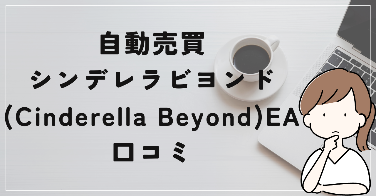 FX自動売買シンデレラビヨンドEAの口コミと評判！高額EAの正体とは！　